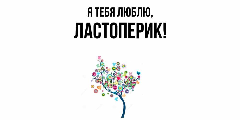 Открытка  для любимых и родных. ластоперик, Я тебя люблю  