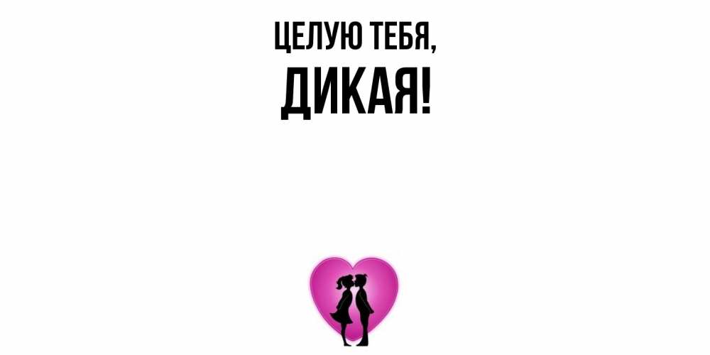 Открытка  для любимых и родных. дикая, Целую тебя  