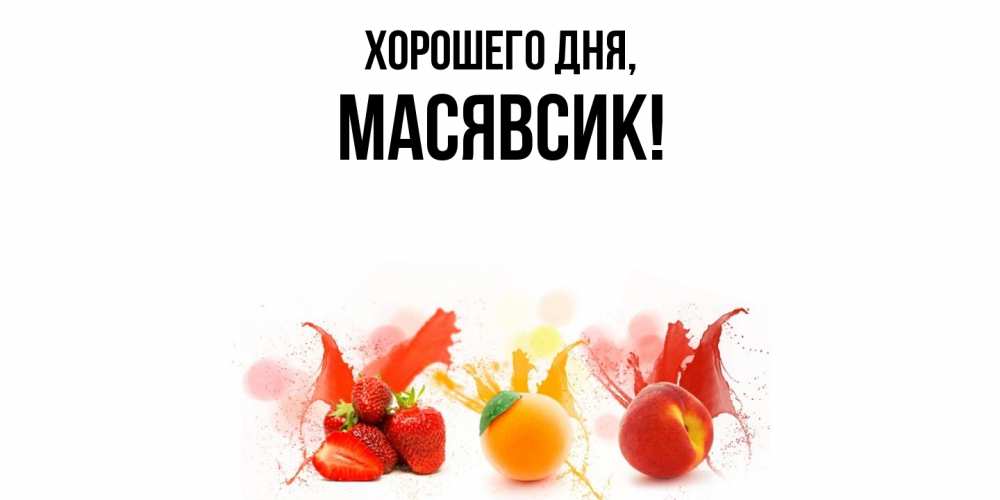 Открытка  для любимых и родных. масявсик, Хорошего дня  