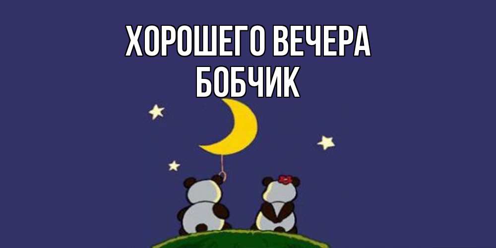 Открытка  для любимых и родных. бобчик, Хорошего вечера  