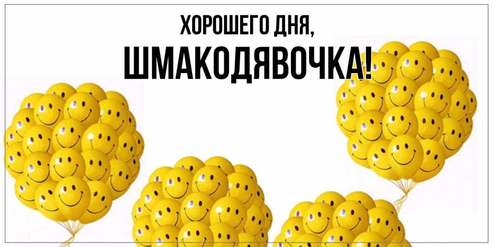 Открытка  для любимых и родных. шмакодявочка, Хорошего дня  