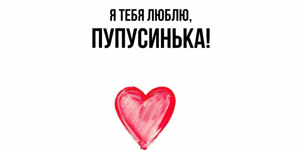 Открытка  для любимых и родных. пупусинька, Я тебя люблю  
