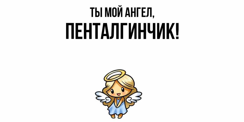 Открытка  для любимых и родных. пенталгинчик, Ты мой ангел  