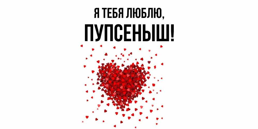 Открытка  для любимых и родных. пупсеныш, Я тебя люблю  