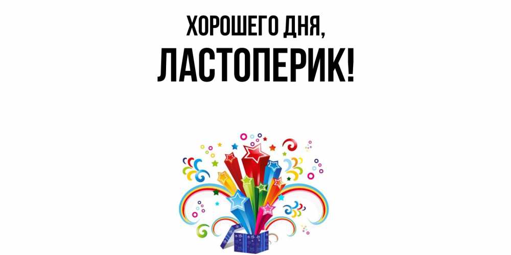 Открытка  для любимых и родных. ластоперик, Хорошего дня  