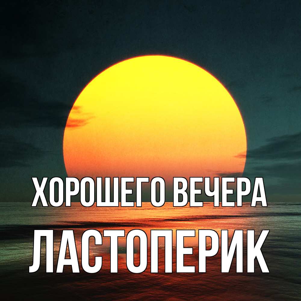 Открытка  для любимых и родных. ластоперик, Хорошего вечера  