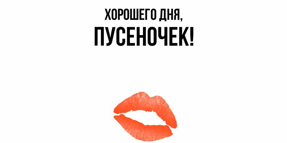 Открытка  для любимых и родных. пусеночек, Хорошего дня  