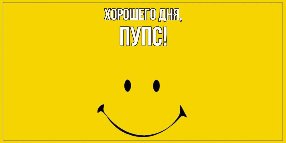 Открытка  для любимых и родных. пупс, Хорошего дня  