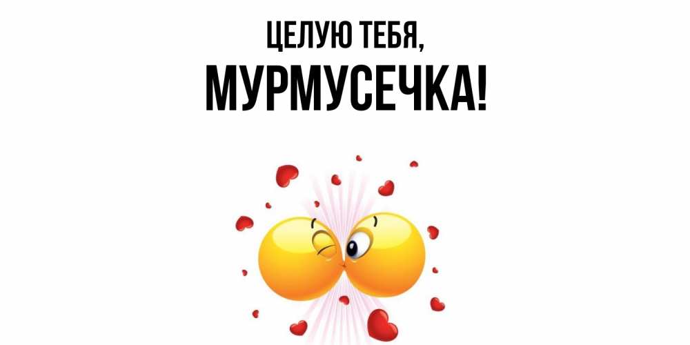 Открытка  для любимых и родных. мурмусечка, Целую тебя  