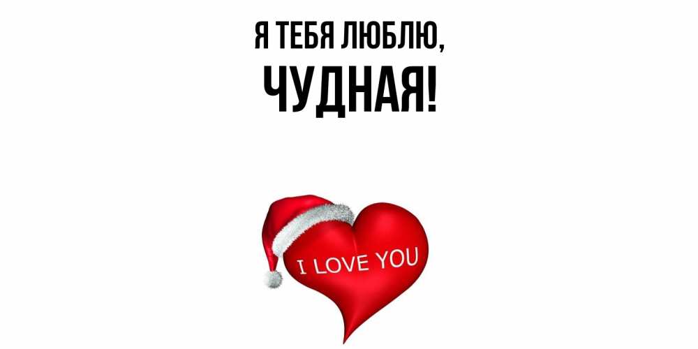 Открытка  для любимых и родных. чудная, Я тебя люблю  