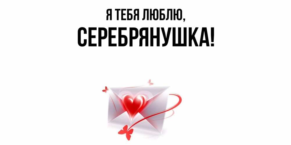 Открытка  для любимых и родных. серебрянушка, Я тебя люблю  