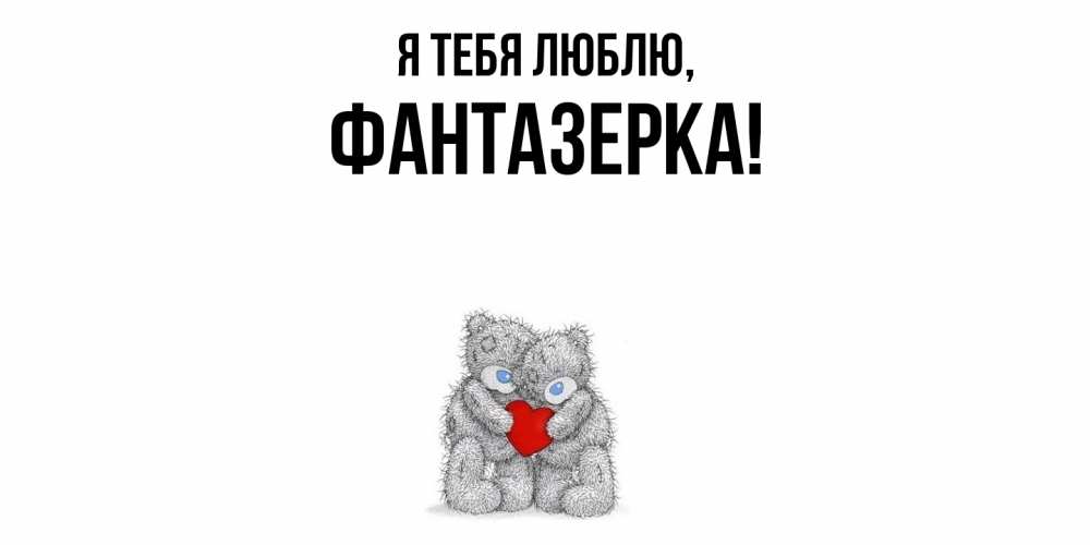 Открытка  для любимых и родных. фантазерка, Я тебя люблю  