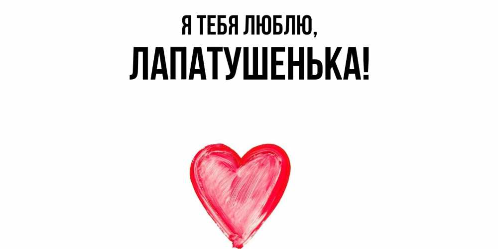 Открытка  для любимых и родных. лапатушенька, Я тебя люблю  