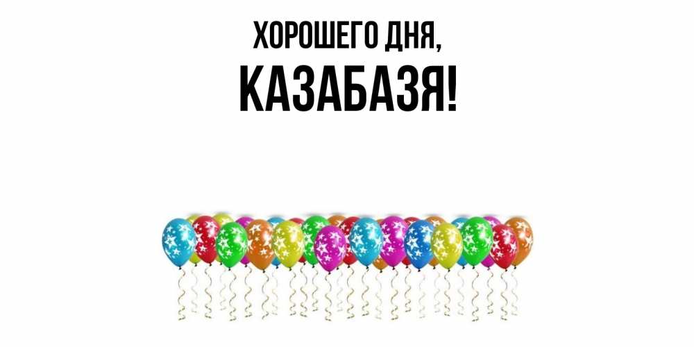 Открытка  для любимых и родных. казабазя, Хорошего дня  