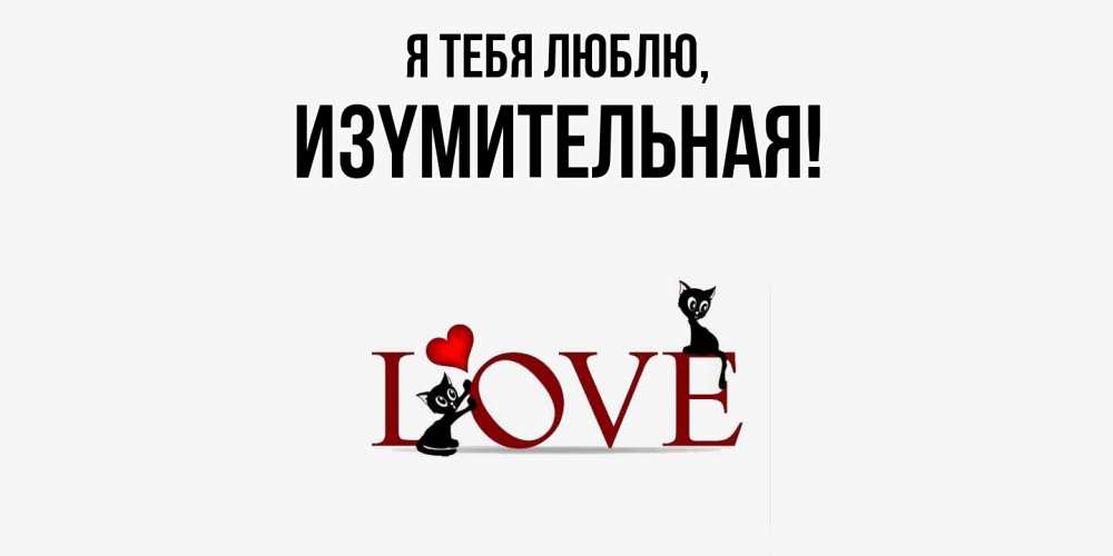 Открытка  для любимых и родных. изyмительная, Я тебя люблю  