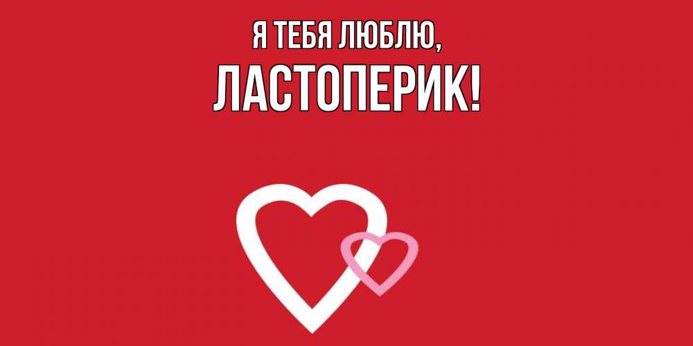 Открытка  для любимых и родных. ластоперик, Я тебя люблю  