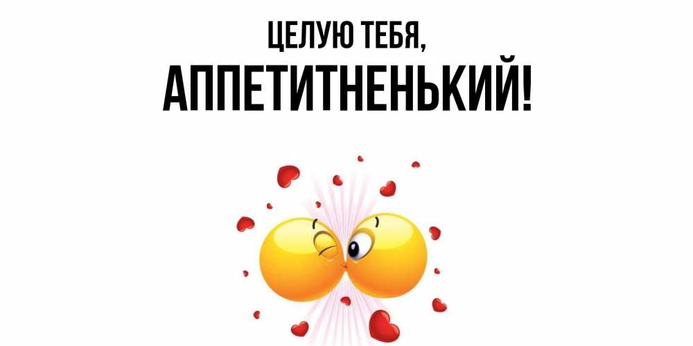 Открытка  для любимых и родных. аппетитненький, Целую тебя  