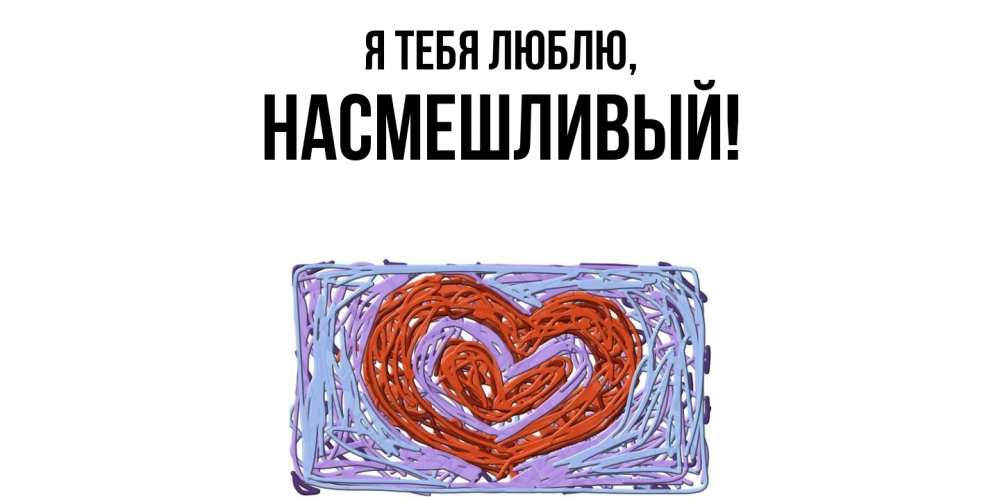Открытка  для любимых и родных. насмешливый, Я тебя люблю  