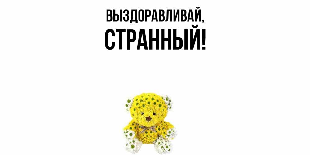 Открытка  для любимых и родных. странный, Выздоравливай  