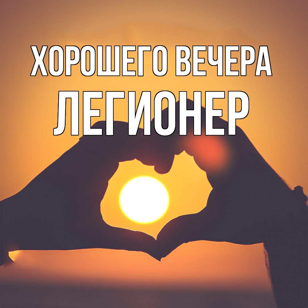 Открытка  для любимых и родных. легионер, Хорошего вечера  