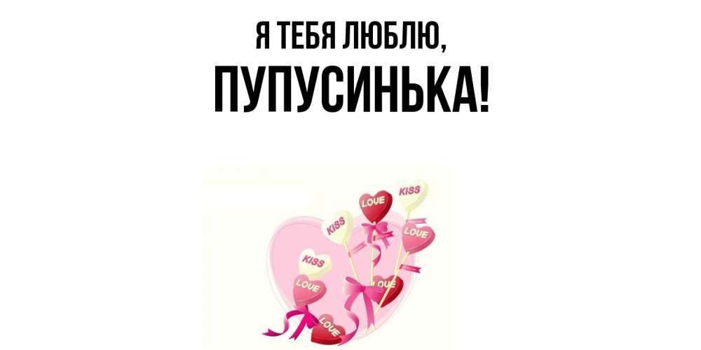 Открытка  для любимых и родных. пупусинька, Я тебя люблю  