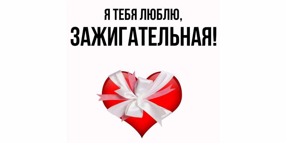 Открытка  для любимых и родных. зажигательная, Я тебя люблю  