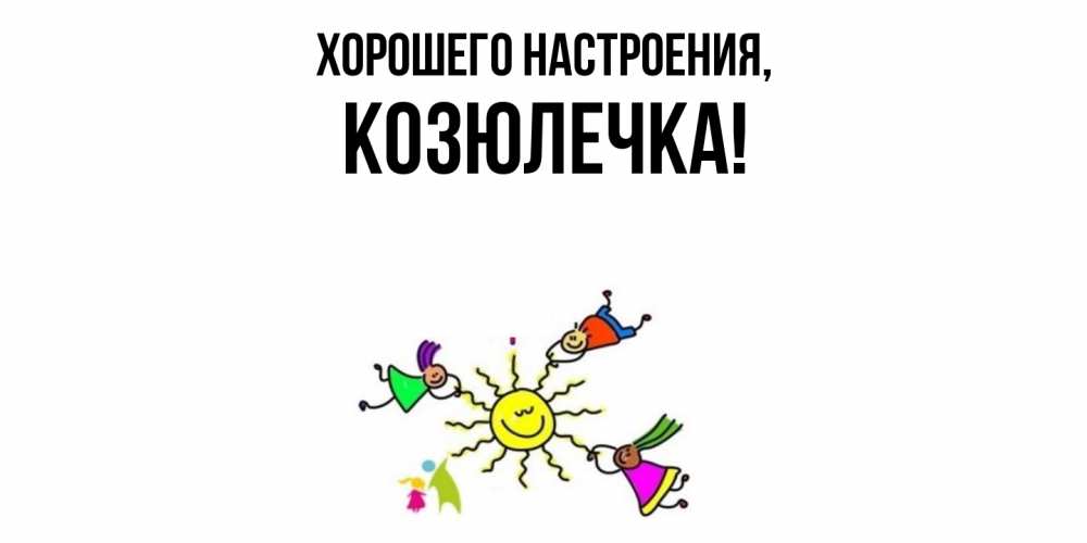 Открытка  для любимых и родных. козюлечка, Хорошего настроения  