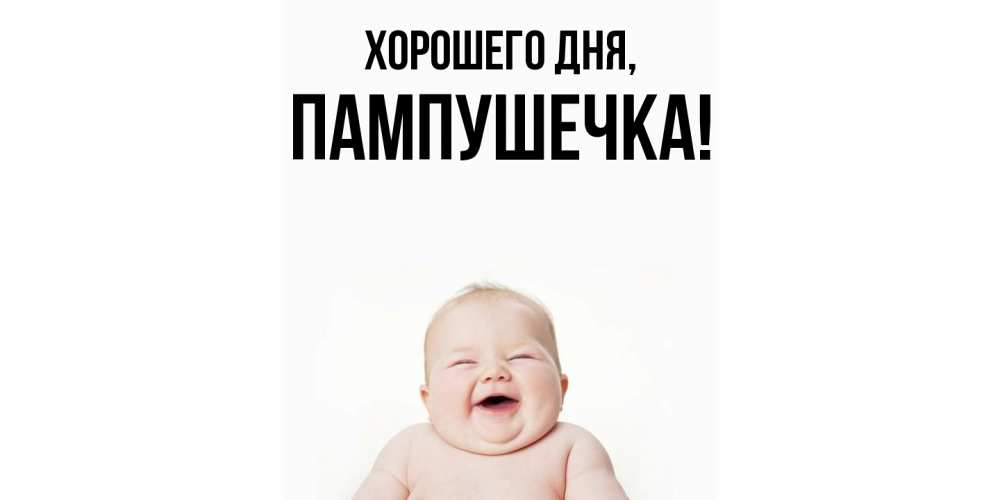 Открытка  для любимых и родных. пампушечка, Хорошего дня  
