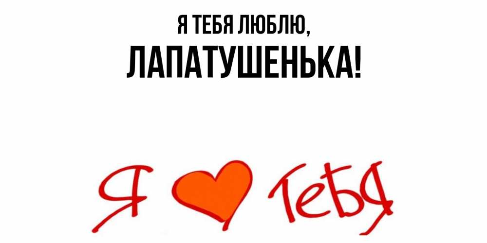 Открытка  для любимых и родных. лапатушенька, Я тебя люблю  