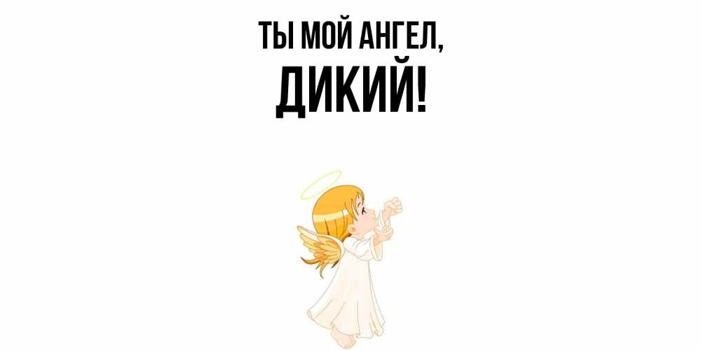 Открытка  для любимых и родных. дикий, Ты мой ангел  