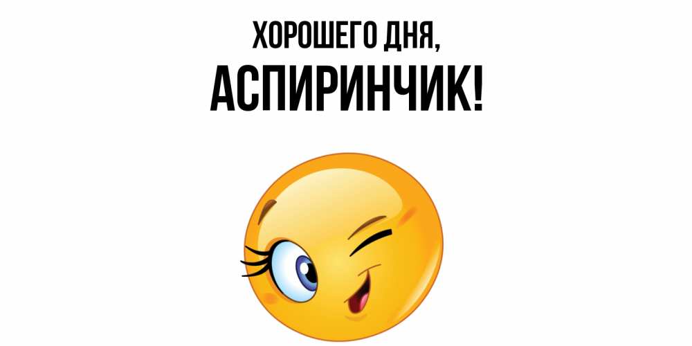 Открытка  для любимых и родных. аспиринчик, Хорошего дня  