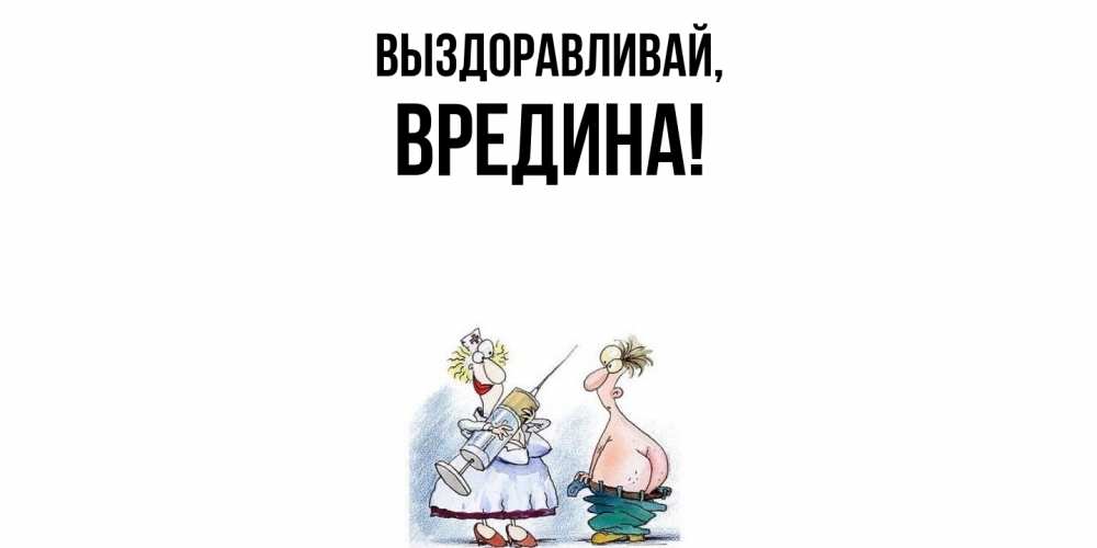 Открытка  для любимых и родных. вредина, Выздоравливай  