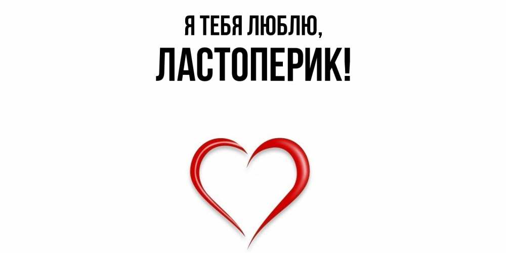 Открытка  для любимых и родных. ластоперик, Я тебя люблю  