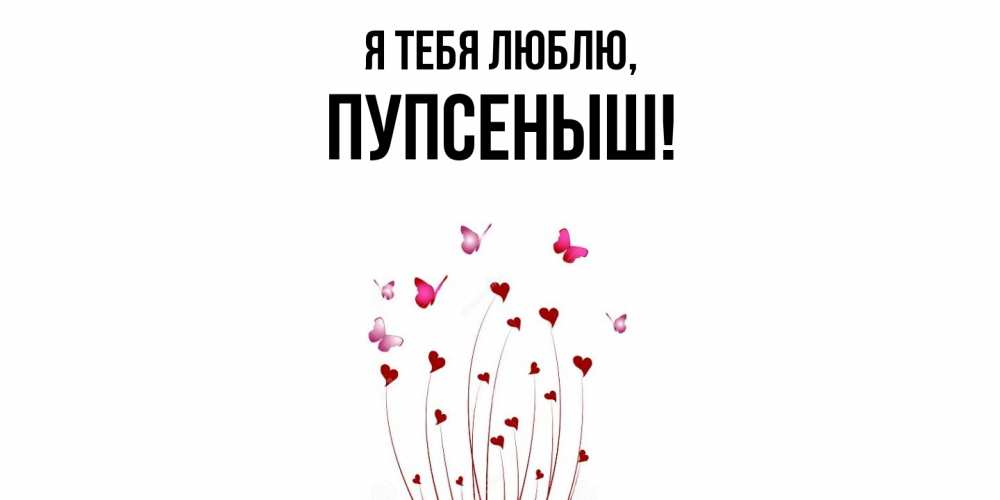 Открытка  для любимых и родных. пупсеныш, Я тебя люблю  