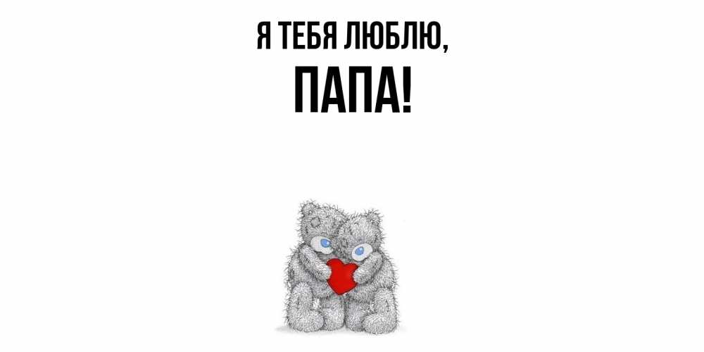 Открытка  для любимых и родных. Папа, Я тебя люблю  