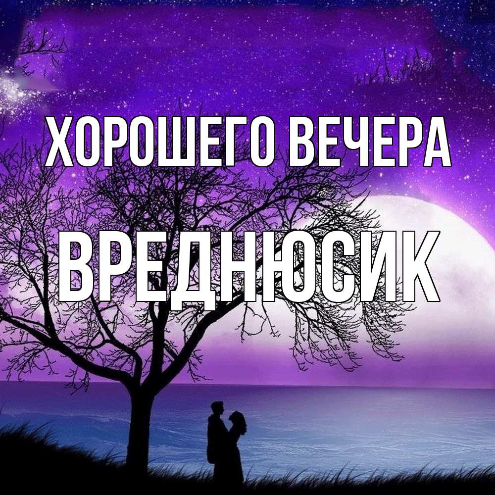 Открытка  для любимых и родных. вреднюсик, Хорошего вечера  