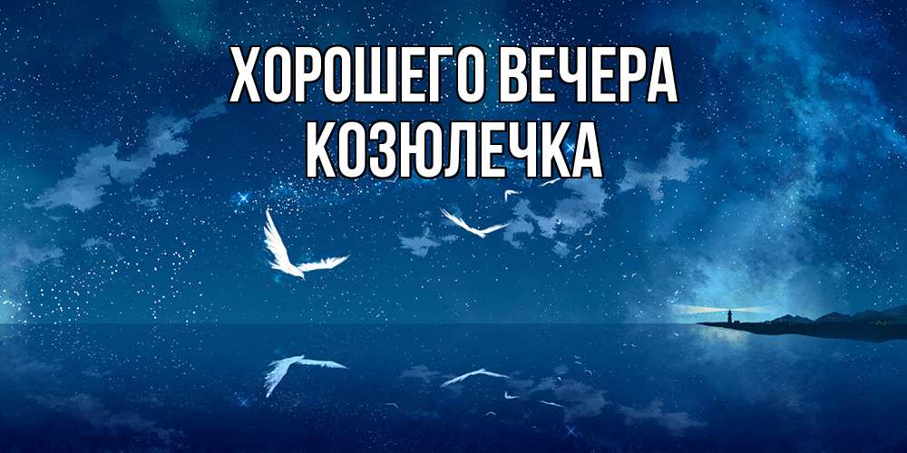 Открытка  для любимых и родных. козюлечка, Хорошего вечера  