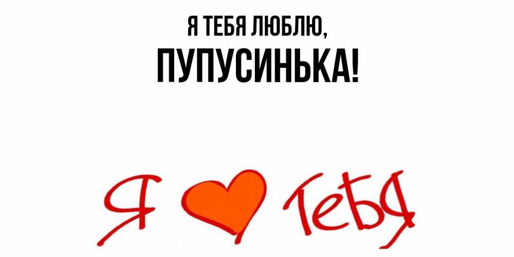 Открытка  для любимых и родных. пупусинька, Я тебя люблю  