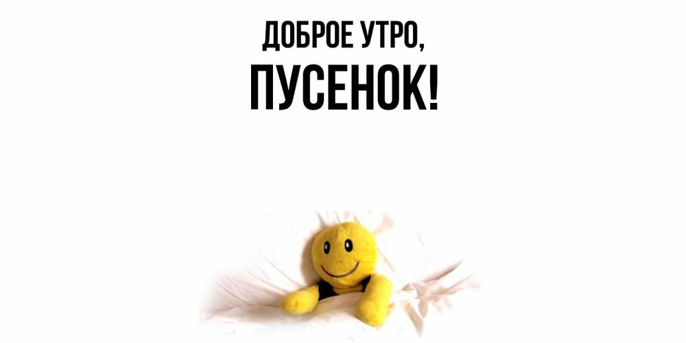 Открытка  для любимых и родных. пусенок, Доброе утро  