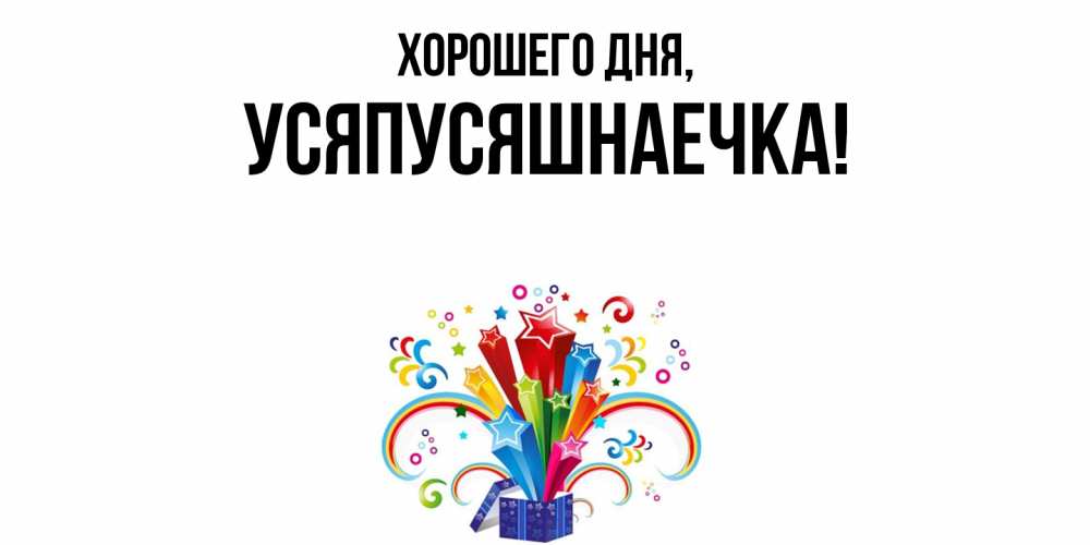 Открытка  для любимых и родных. усяпусяшнаечка, Хорошего дня  