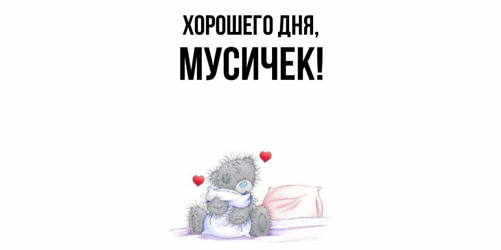 Открытка  для любимых и родных. мусичек, Хорошего дня  