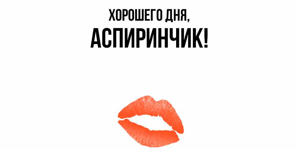 Открытка  для любимых и родных. аспиринчик, Хорошего дня  