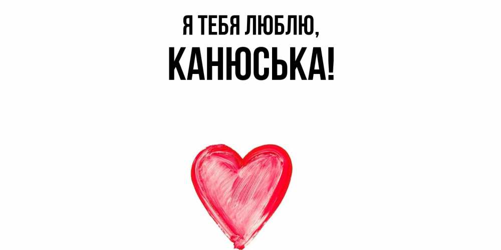 Открытка  для любимых и родных. канюська, Я тебя люблю  