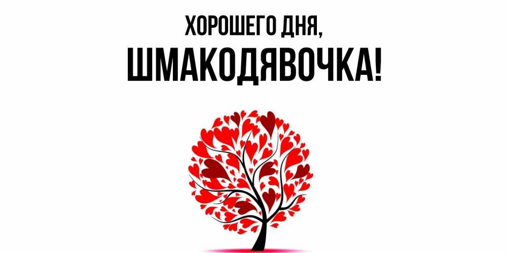 Открытка  для любимых и родных. шмакодявочка, Хорошего дня  