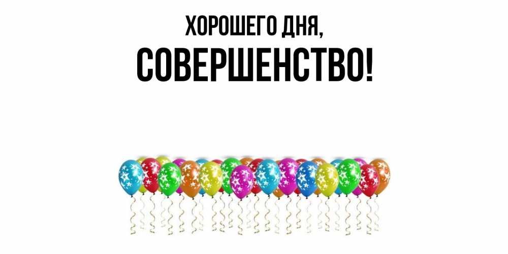 Открытка  для любимых и родных. совершенство, Хорошего дня  