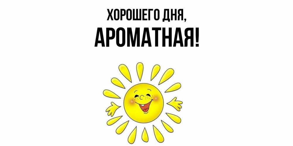 Открытка  для любимых и родных. ароматная, Хорошего дня  