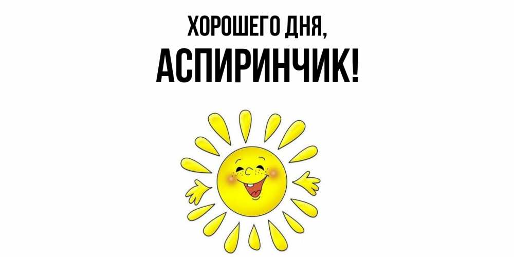 Открытка  для любимых и родных. аспиринчик, Хорошего дня  