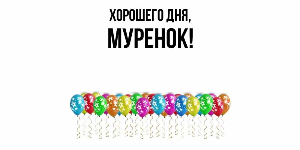 Открытка  для любимых и родных. муренок, Хорошего дня  