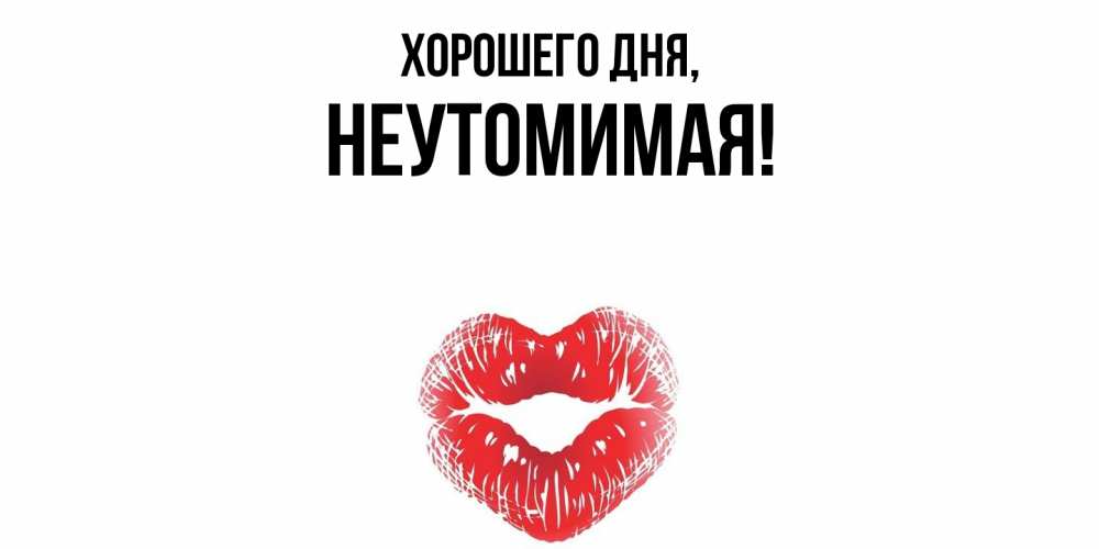 Открытка  для любимых и родных. неутомимая, Хорошего дня  