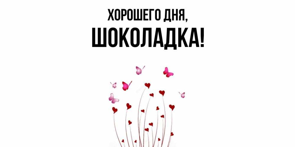 Открытка  для любимых и родных. шоколадка, Хорошего дня  